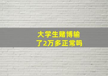 大学生赌博输了2万多正常吗