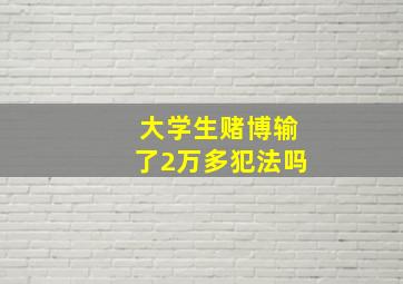 大学生赌博输了2万多犯法吗