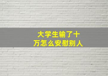 大学生输了十万怎么安慰别人