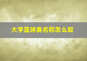 大学篮球赛名称怎么取