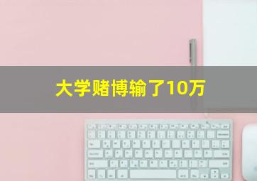 大学赌博输了10万