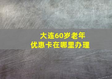 大连60岁老年优惠卡在哪里办理