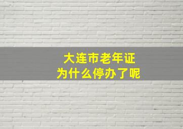 大连市老年证为什么停办了呢