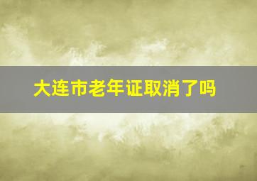 大连市老年证取消了吗