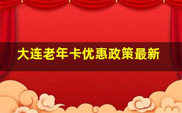 大连老年卡优惠政策最新