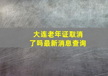 大连老年证取消了吗最新消息查询