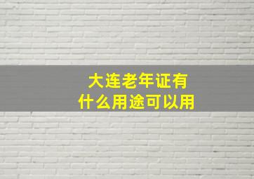 大连老年证有什么用途可以用