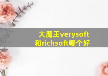 大魔王verysoft和richsoft哪个好