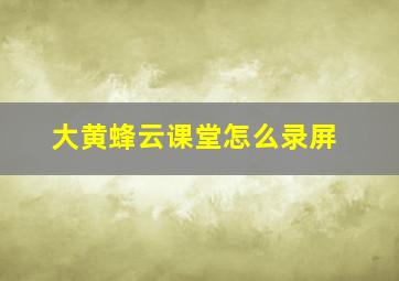 大黄蜂云课堂怎么录屏