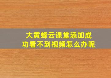 大黄蜂云课堂添加成功看不到视频怎么办呢