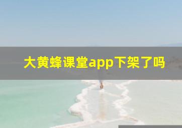 大黄蜂课堂app下架了吗