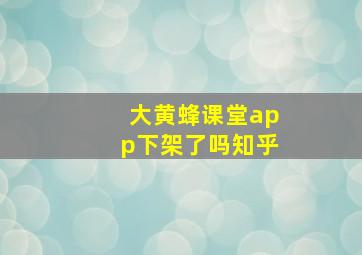 大黄蜂课堂app下架了吗知乎