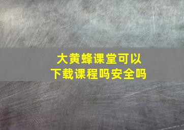 大黄蜂课堂可以下载课程吗安全吗