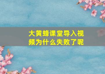 大黄蜂课堂导入视频为什么失败了呢