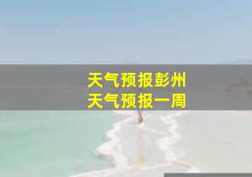 天气预报彭州天气预报一周