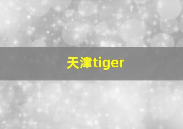 天津tiger