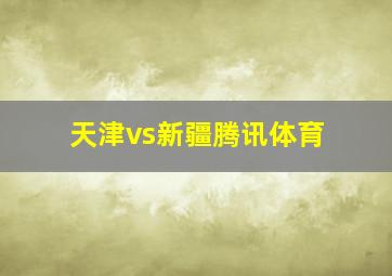 天津vs新疆腾讯体育