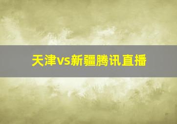 天津vs新疆腾讯直播