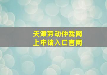 天津劳动仲裁网上申请入口官网