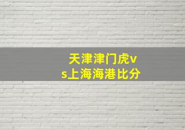 天津津门虎vs上海海港比分