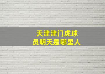 天津津门虎球员明天是哪里人