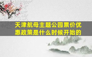 天津航母主题公园票价优惠政策是什么时候开始的