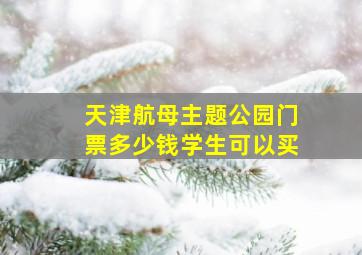 天津航母主题公园门票多少钱学生可以买