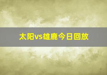 太阳vs雄鹿今日回放