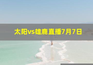 太阳vs雄鹿直播7月7日