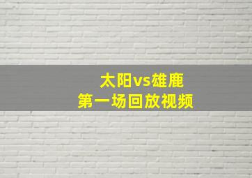 太阳vs雄鹿第一场回放视频