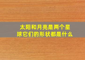 太阳和月亮是两个星球它们的形状都是什么