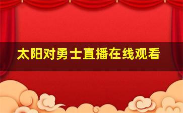 太阳对勇士直播在线观看