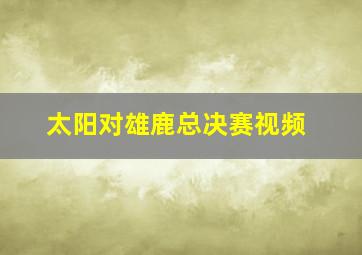 太阳对雄鹿总决赛视频