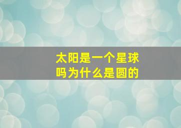 太阳是一个星球吗为什么是圆的