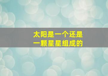 太阳是一个还是一颗星星组成的