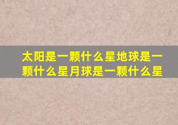 太阳是一颗什么星地球是一颗什么星月球是一颗什么星