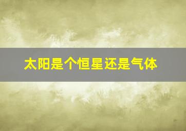 太阳是个恒星还是气体