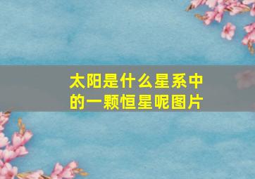 太阳是什么星系中的一颗恒星呢图片