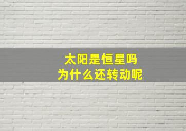 太阳是恒星吗为什么还转动呢