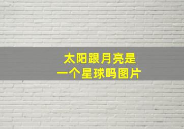 太阳跟月亮是一个星球吗图片