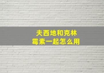 夫西地和克林霉素一起怎么用