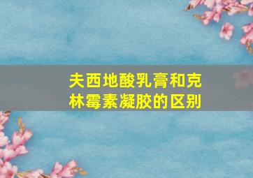 夫西地酸乳膏和克林霉素凝胶的区别