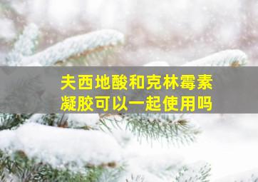 夫西地酸和克林霉素凝胶可以一起使用吗