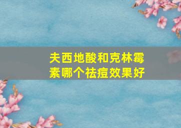 夫西地酸和克林霉素哪个祛痘效果好