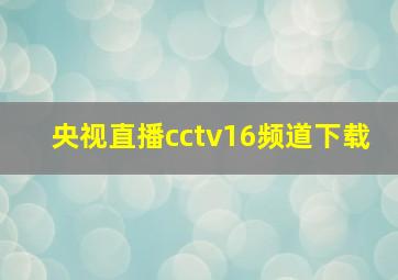 央视直播cctv16频道下载