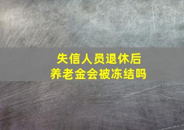 失信人员退休后养老金会被冻结吗