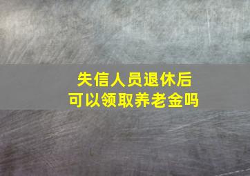 失信人员退休后可以领取养老金吗