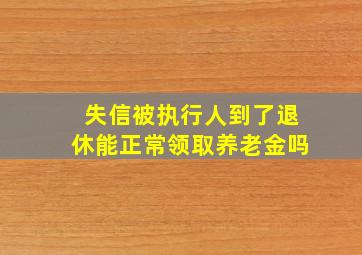 失信被执行人到了退休能正常领取养老金吗