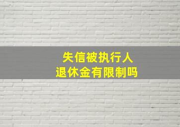 失信被执行人退休金有限制吗