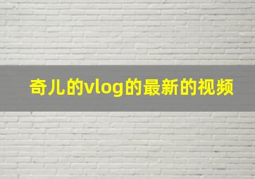 奇儿的vlog的最新的视频